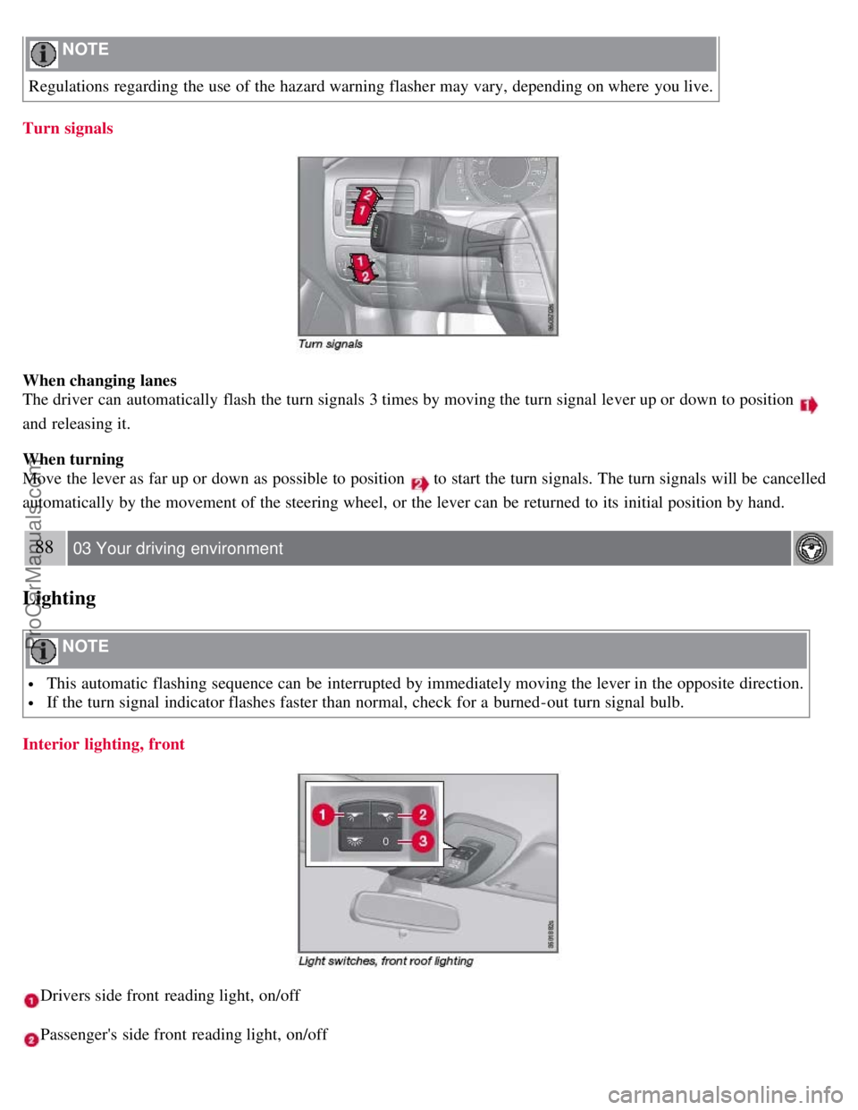 VOLVO S80 2007  Owners Manual  NOTE 
Regulations regarding the use of the hazard warning flasher may vary, depending on where  you live.
Turn signals
When changing lanes
The driver can automatically  flash  the turn signals 3 time