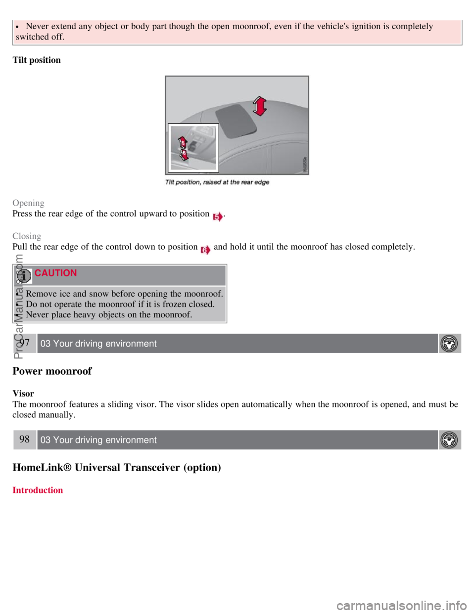 VOLVO S80 2007  Owners Manual  Never  extend any  object  or body part though the open  moonroof,  even if the vehicles ignition is completely
switched off.
Tilt position
Opening
Press the rear edge of the control upward to posit