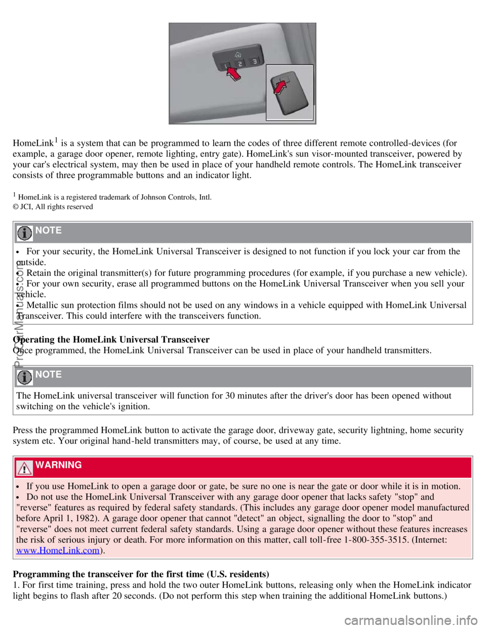 VOLVO S80 2007  Owners Manual HomeLink1 is a  system that can be  programmed to learn the codes of three different  remote controlled-devices (for
example, a  garage door opener, remote lighting, entry gate). HomeLinks sun visor-