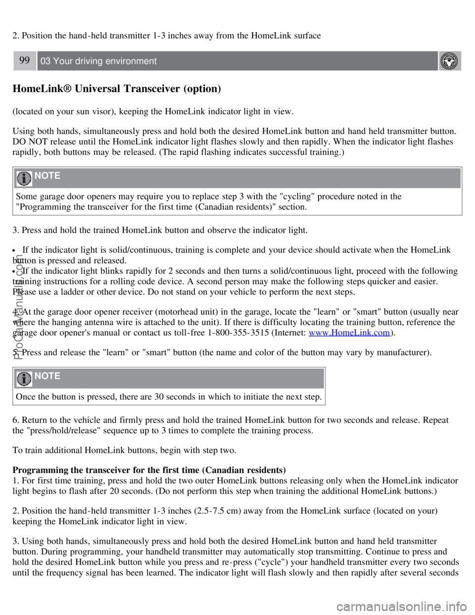 VOLVO S80 2007  Owners Manual 2. Position the hand -held transmitter 1-3 inches away from  the HomeLink surface
99 03 Your driving  environment
HomeLink® Universal Transceiver (option)
(located on your sun visor), keeping the Hom