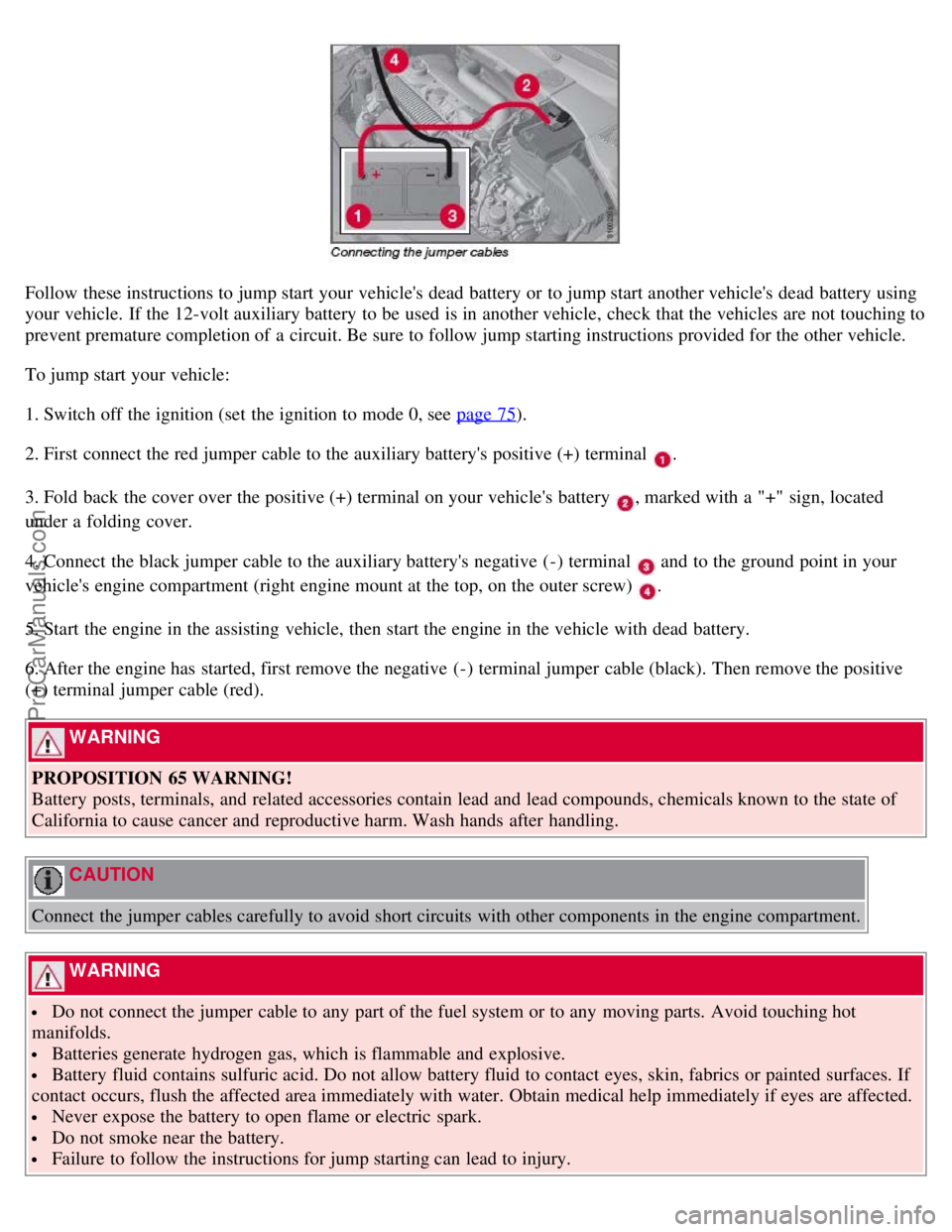 VOLVO S80 2007  Owners Manual Follow these instructions to jump start your vehicles dead battery or to jump start another vehicles dead battery using
your vehicle. If the 12-volt auxiliary battery to be  used is in another vehic