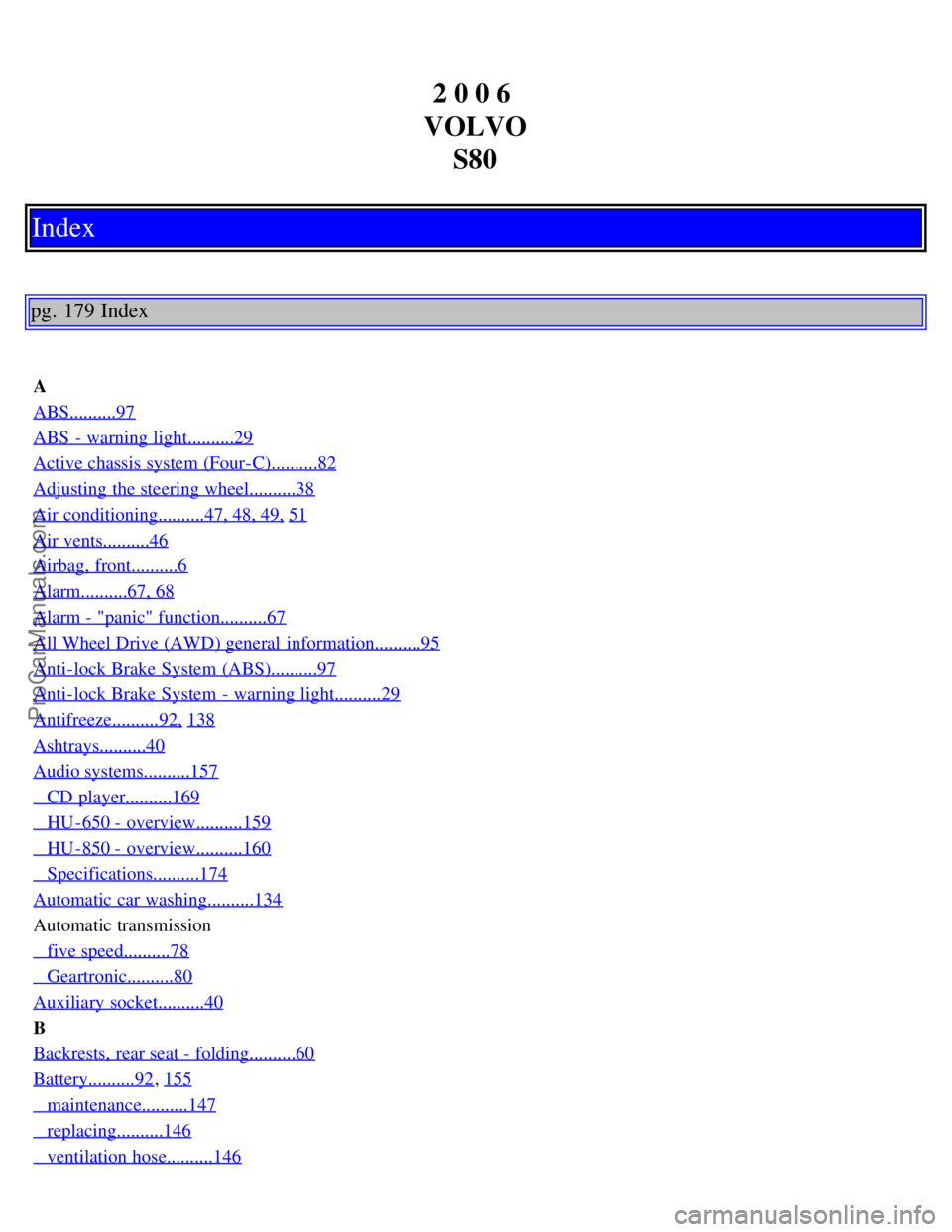 VOLVO S80 2006  Owners Manual 2 0 0 6 
VOLVO S80
Index
pg. 179 Index
A
ABS..........97
ABS  - warning light..........29
Active chassis system (Four-C)..........82
Adjusting  the steering wheel..........38
Air conditioning.........