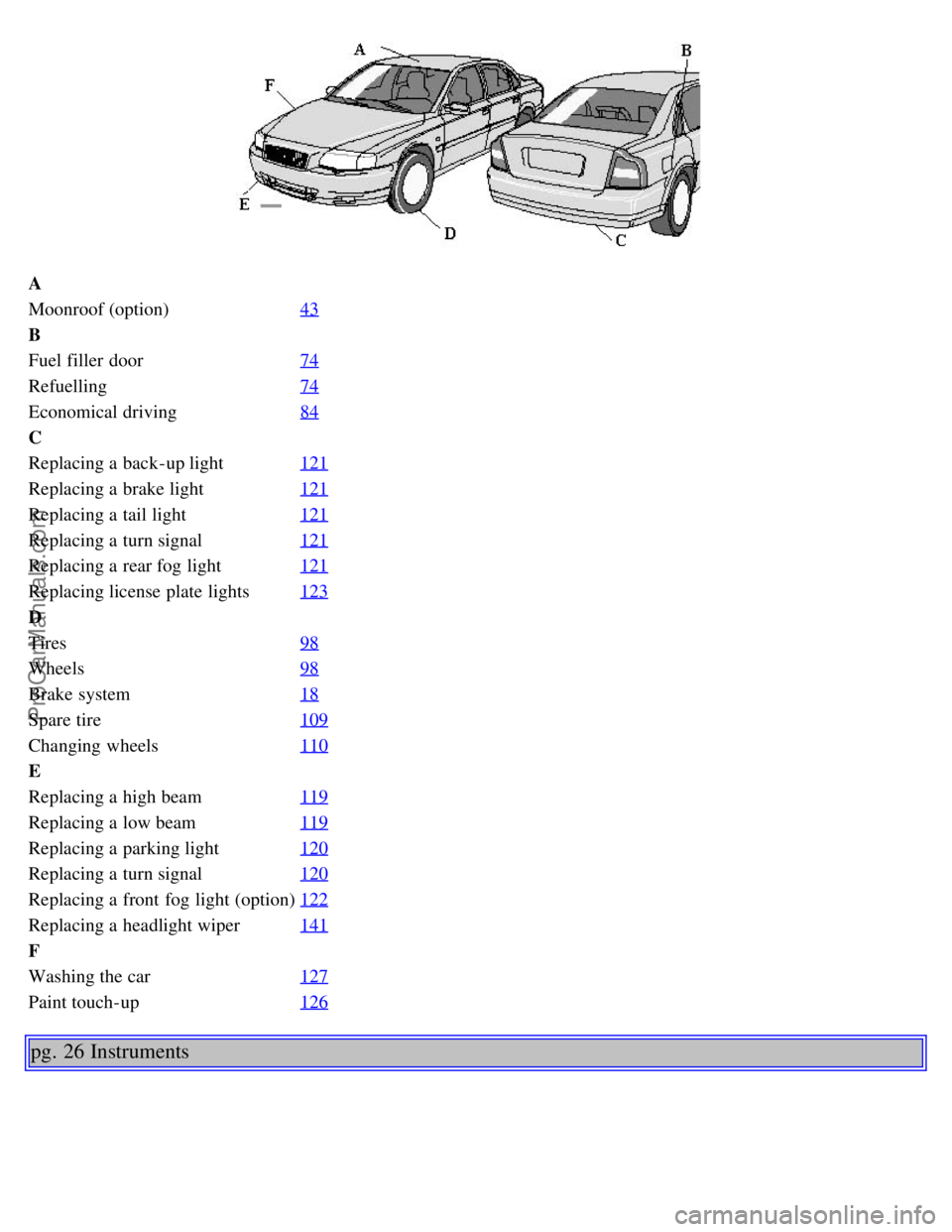 VOLVO S80 2005  Owners Manual A
Moonroof (option)43
B
Fuel filler  door74
Refuelling74
Economical driving84
C
Replacing a  back-up light121
Replacing a  brake light121
Replacing a  tail light121
Replacing a  turn signal121
Replaci