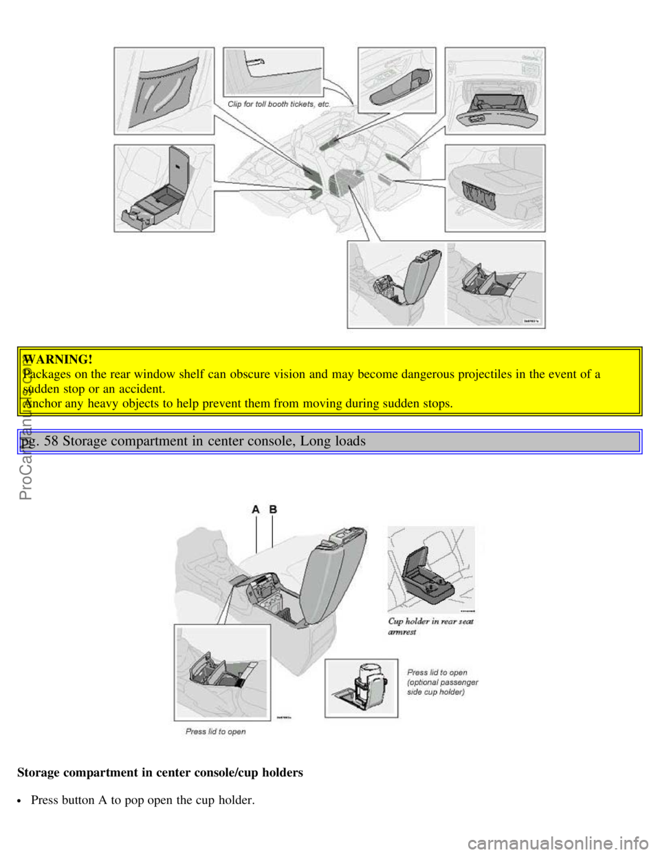 VOLVO S80 2005  Owners Manual WARNING!
Packages on the rear window shelf  can obscure vision  and  may become dangerous projectiles in the event of a
sudden stop or an  accident. 
Anchor any  heavy objects to help prevent them fro