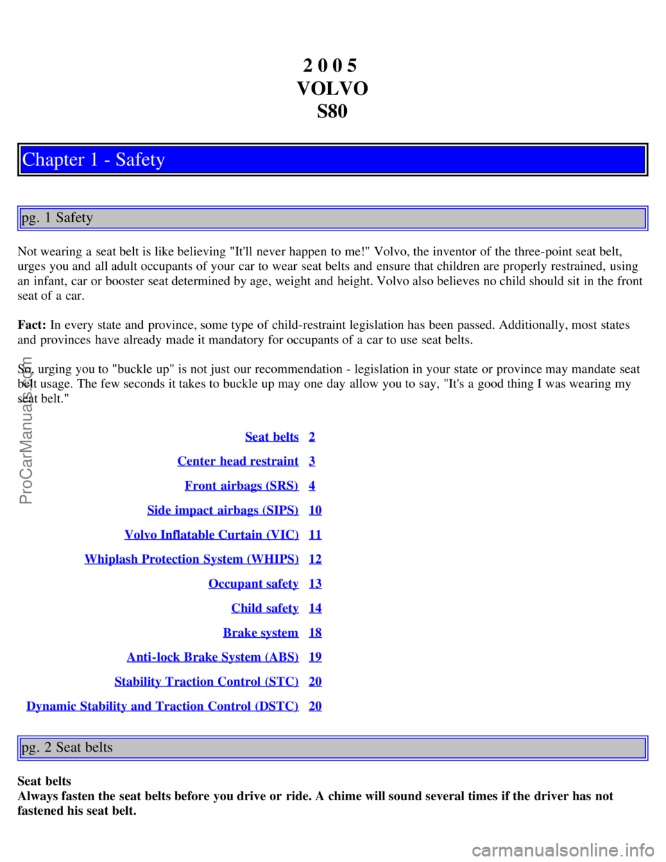 VOLVO S80 2005 Owners Manual 2 0 0 5
VOLVO S80
Chapter 1 - Safety
pg. 1 Safety
Not wearing a seat belt is like believing "Itll never happen to me!" Volvo, the inventor of the three-point seat belt,
urges you and all adult oc VOLVO S80 2005 Owners Manual 2 0 0 5
VOLVO S80
Chapter 1 - Safety
pg. 1 Safety
Not wearing a seat belt is like believing "Itll never happen to me!" Volvo, the inventor of the three-point seat belt,
urges you and all adult oc
