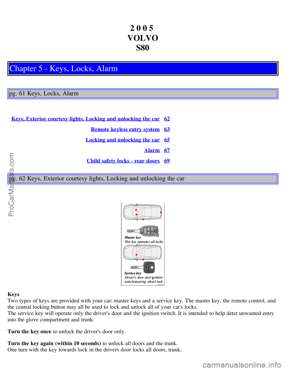 VOLVO S80 2005  Owners Manual 2 0 0 5 
VOLVO S80
Chapter 5 - Keys, Locks, Alarm
pg. 61 Keys, Locks, Alarm
Keys, Exterior courtesy lights, Locking  and unlocking the car62
Remote keyless entry system63
Locking  and unlocking the ca