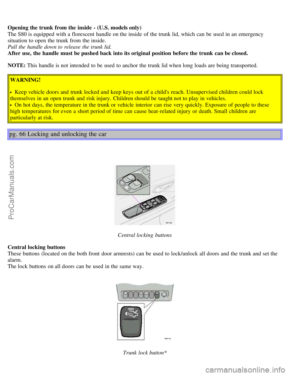 VOLVO S80 2005  Owners Manual Opening the trunk  from the inside  - (U.S. models only)
The S80 is equipped with a  florescent  handle on the inside of the trunk lid, which  can be  used in an  emergency
situation  to open  the tru
