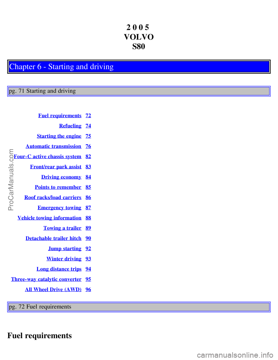 VOLVO S80 2005  Owners Manual 2 0 0 5 
VOLVO S80
Chapter 6 - Starting and driving
pg. 71 Starting and driving
Fuel requirements72
Refueling74
Starting the engine75
Automatic transmission76
Four-C active chassis  system82
Front/rea