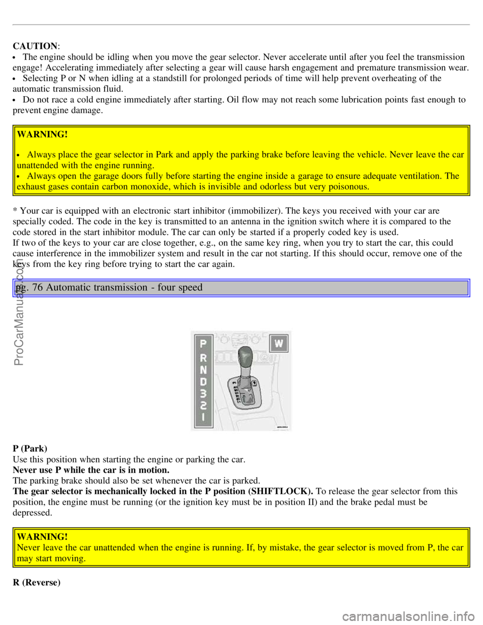 VOLVO S80 2005  Owners Manual CAUTION:
 The engine should be  idling when you move the gear selector. Never  accelerate until after you feel the transmission
engage! Accelerating immediately after selecting a  gear will cause hars