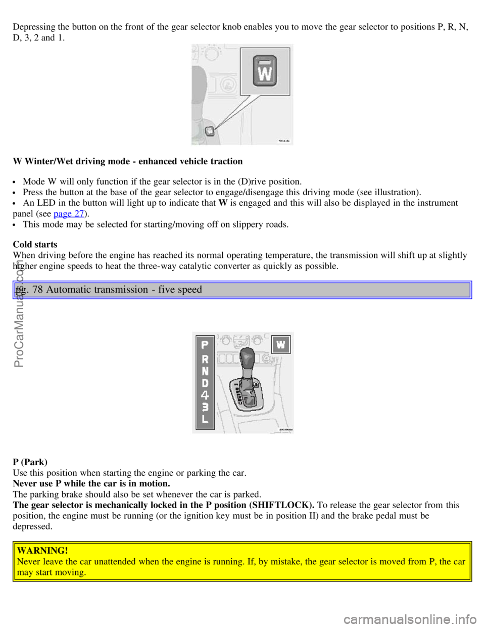 VOLVO S80 2005  Owners Manual Depressing the button on the front  of the gear selector knob enables you to move the gear selector to positions P, R, N,
D, 3, 2 and  1.
W Winter/Wet driving mode - enhanced vehicle  traction
 Mode W