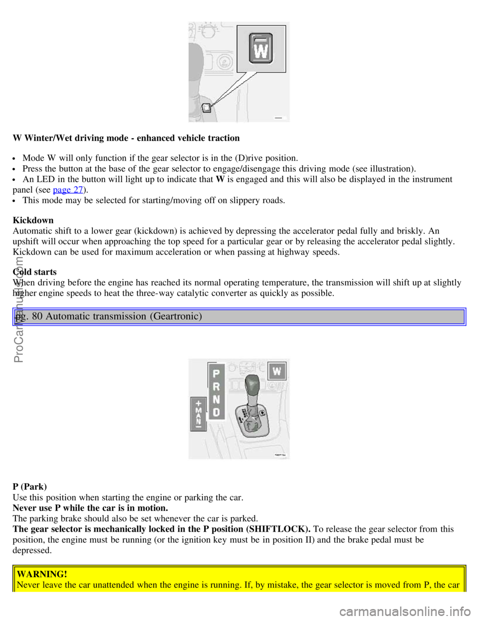 VOLVO S80 2005  Owners Manual W Winter/Wet driving mode - enhanced vehicle  traction
 Mode W  will only function if the gear selector is in the (D)rive  position.
 Press the button at the base of the gear selector to engage/diseng