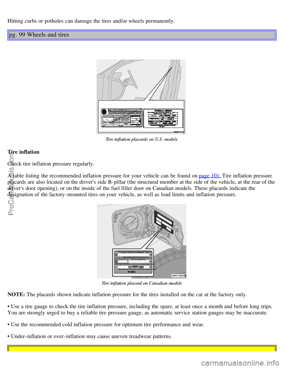 VOLVO S80 2005  Owners Manual Hitting curbs or potholes can damage the tires and/or wheels permanently.
pg. 99 Wheels and tires
Tire inflation
Check tire inflation pressure regularly.
A table  listing  the recommended inflation pr