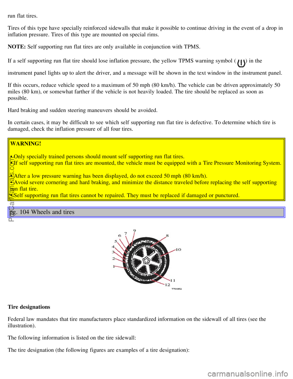 VOLVO S80 2005  Owners Manual run flat tires.
Tires of this  type have specially reinforced sidewalls that make it possible to continue  driving in the event of a  drop in
inflation pressure. Tires of this  type are mounted on spe