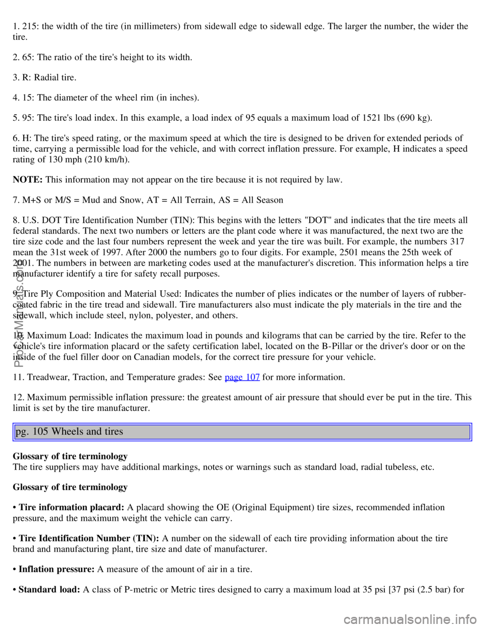 VOLVO S80 2005  Owners Manual 1. 215: the width of the tire (in millimeters) from  sidewall edge to sidewall edge. The larger the number, the wider the
tire.
2. 65: The ratio of the tires height to its  width.
3. R:  Radial tire.