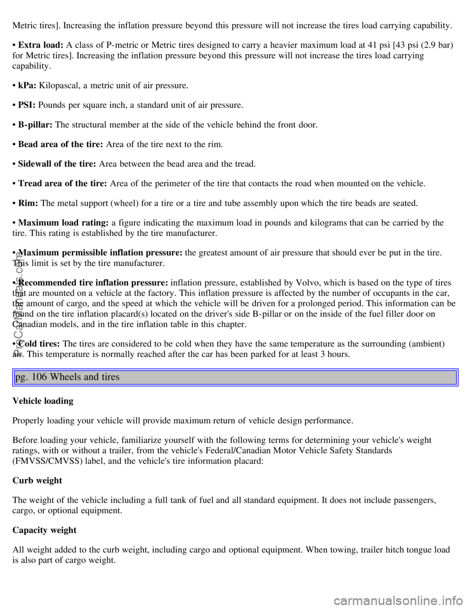 VOLVO S80 2005  Owners Manual Metric tires]. Increasing the inflation pressure beyond  this  pressure will not increase the tires load carrying capability.
• Extra  load: A class  of P-metric or Metric tires designed to carry a 