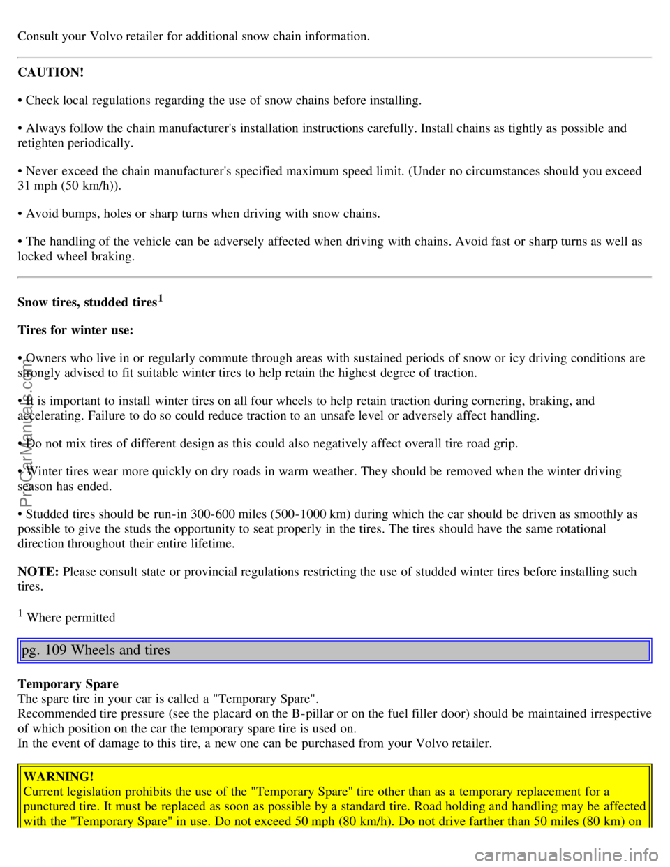 VOLVO S80 2005  Owners Manual Consult your Volvo retailer for additional snow chain information.
CAUTION!
• Check local  regulations  regarding the use of snow chains before installing.
• Always follow the chain manufacturers