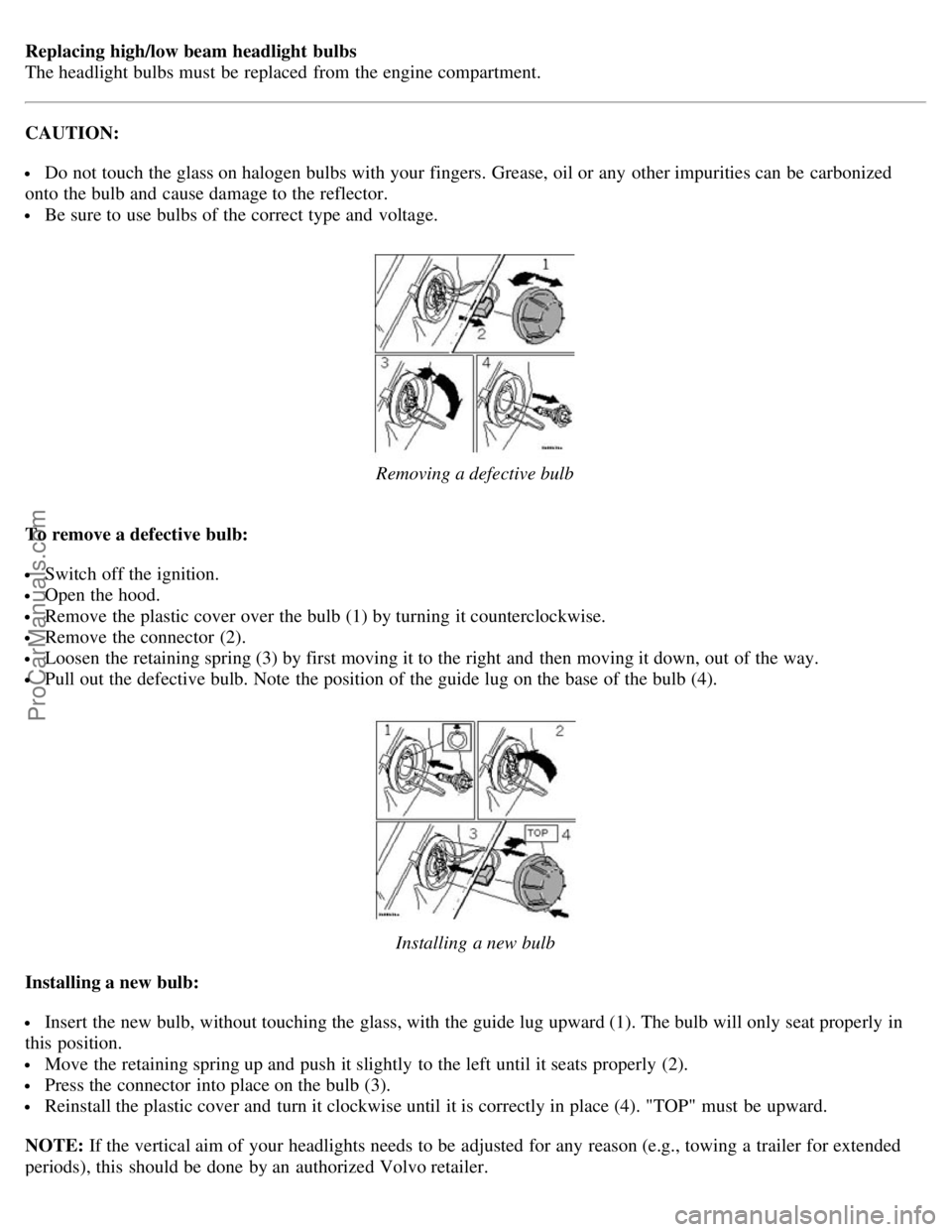 VOLVO S80 2005 Owners Manual Replacing high/low beam headlight bulbs
The headlight bulbs must be replaced from the engine compartment.
CAUTION:
Do not touch the glass on halogen bulbs with your fingers. Grease, oil or any VOLVO S80 2005 Owners Manual Replacing high/low beam headlight bulbs
The headlight bulbs must be replaced from the engine compartment.
CAUTION:
Do not touch the glass on halogen bulbs with your fingers. Grease, oil or any