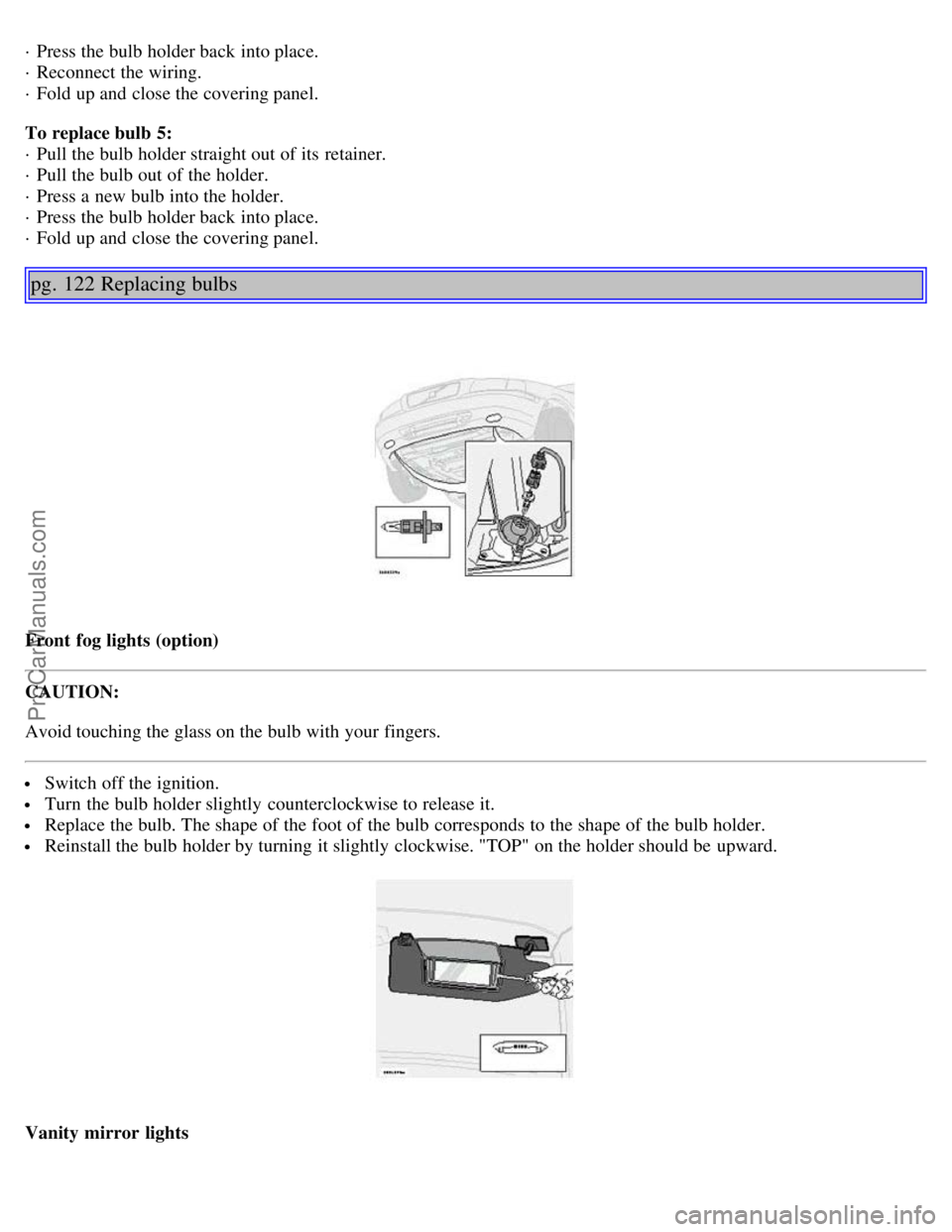 VOLVO S80 2005  Owners Manual · Press the bulb holder back into place. 
· Reconnect the wiring. 
· Fold up and  close the covering panel.
To replace bulb  5: 
· Pull the bulb holder straight out of its  retainer. 
· Pull the 