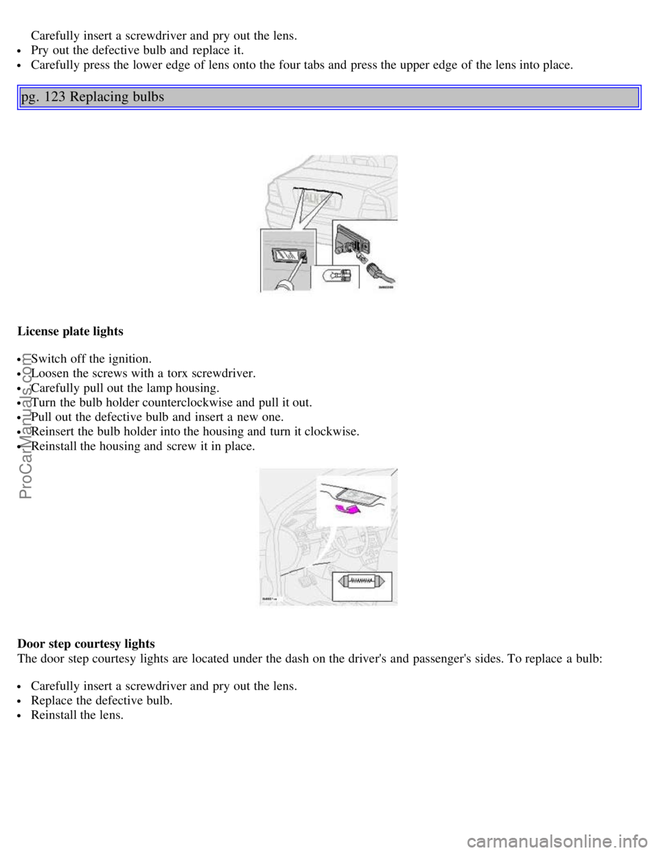 VOLVO S80 2005  Owners Manual  Carefully insert a  screwdriver and  pry out the lens.
 Pry out the defective bulb and  replace  it.
 Carefully press the lower edge of lens onto the four tabs and  press the upper edge of the lens i