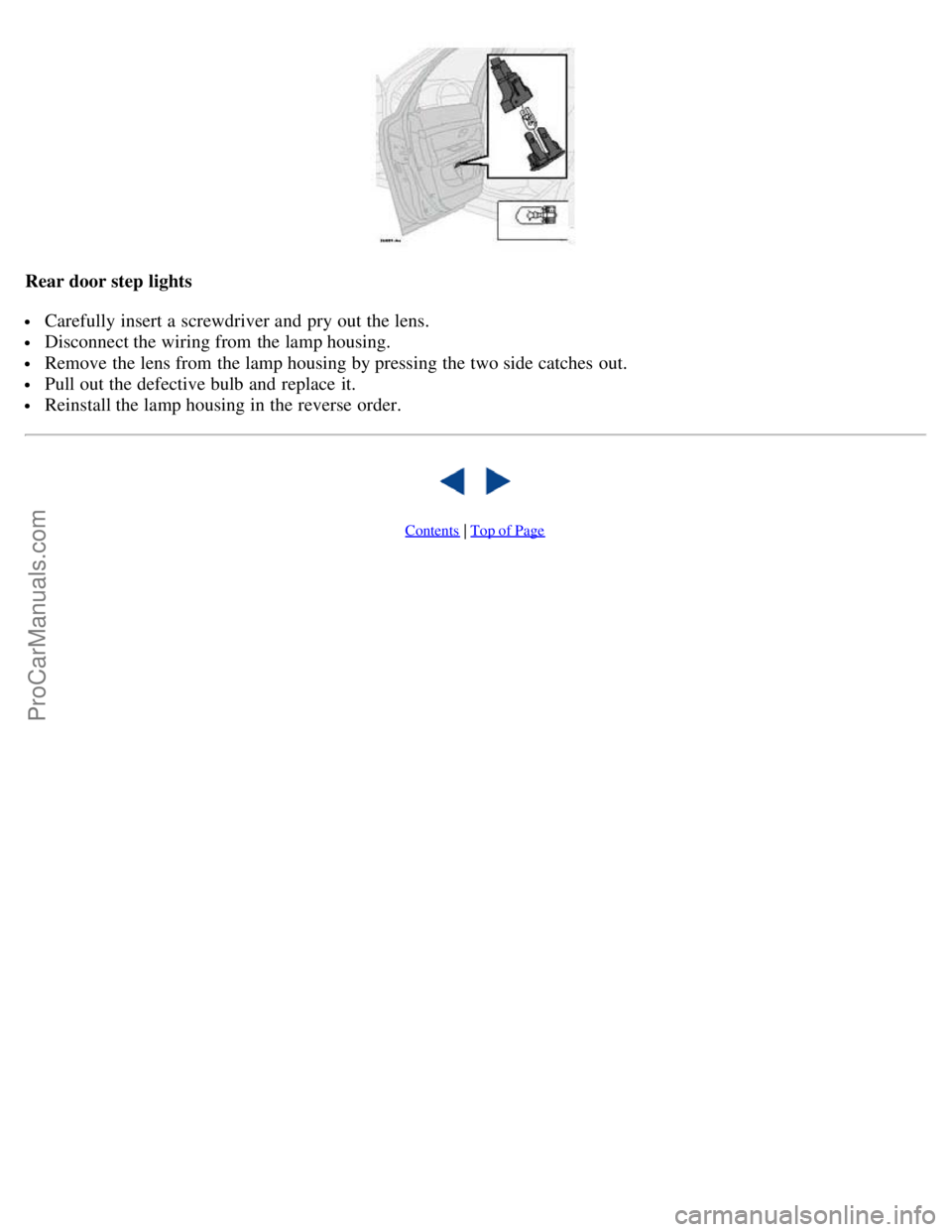 VOLVO S80 2005  Owners Manual Rear door step lights
 Carefully insert a  screwdriver and  pry out the lens.
 Disconnect the wiring from  the lamp housing.
 Remove the lens from  the lamp housing by pressing the two side catches  o
