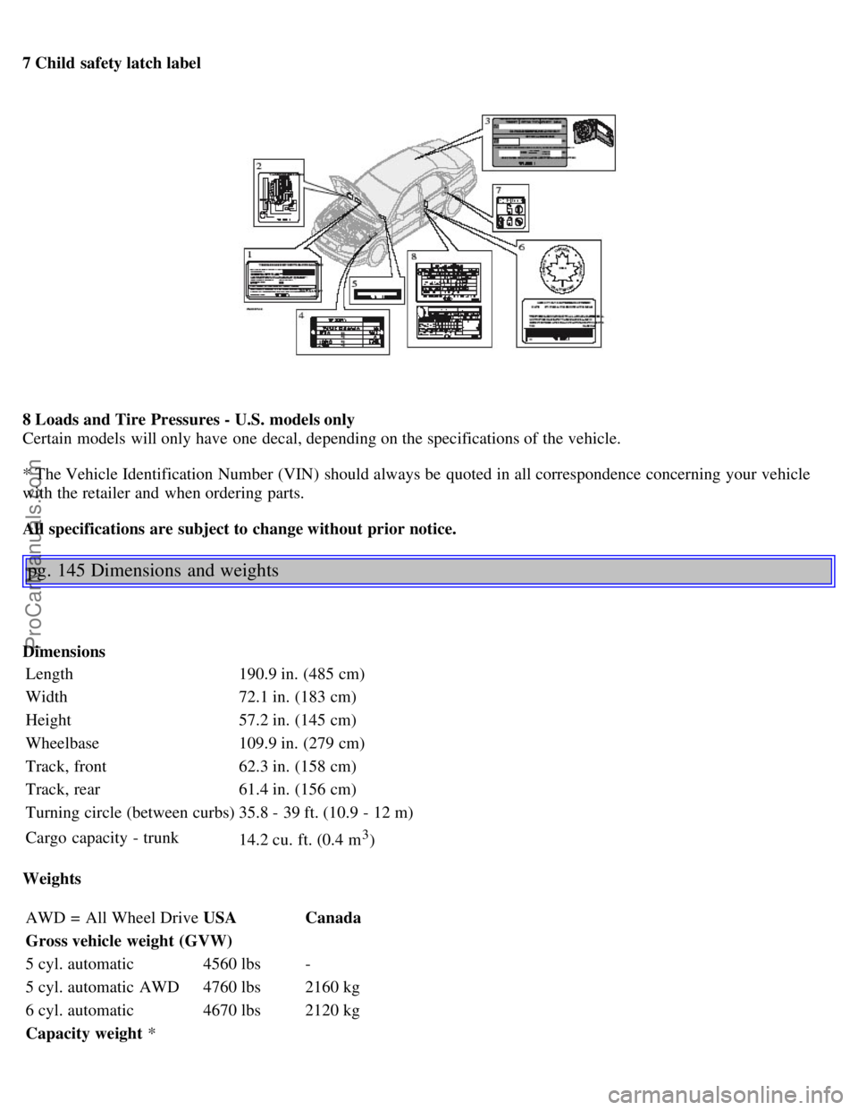 VOLVO S80 2005  Owners Manual 7 Child safety latch label
8 Loads and Tire Pressures - U.S. models only 
Certain  models will only have one  decal, depending on the specifications of the vehicle.
* The Vehicle Identification Number