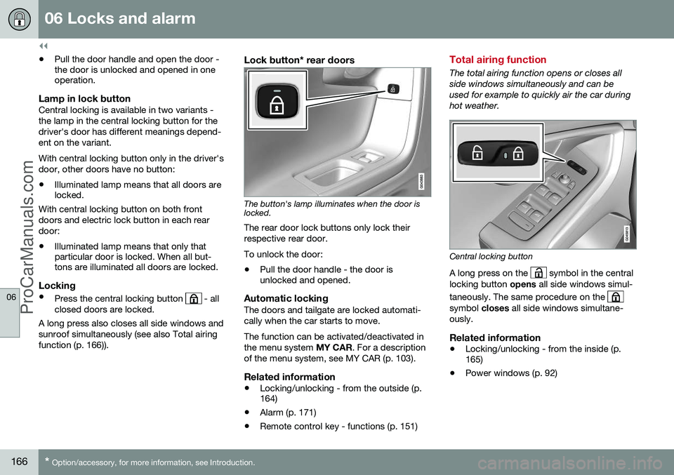 VOLVO V60 2014  Owners Manual ||
06 Locks and alarm
06
166* Option/accessory, for more information, see Introduction.
• Pull the door handle and open the door - the door is unlocked and opened in oneoperation.
Lamp in lock butto