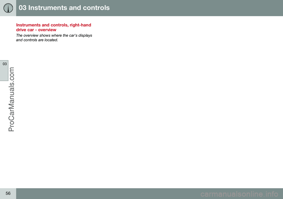 VOLVO V60 2014  Owners Manual 03 Instruments and controls
03
56
Instruments and controls, right-hand drive car - overview
The overview shows where the car's displays and controls are located.
ProCarManuals.com 