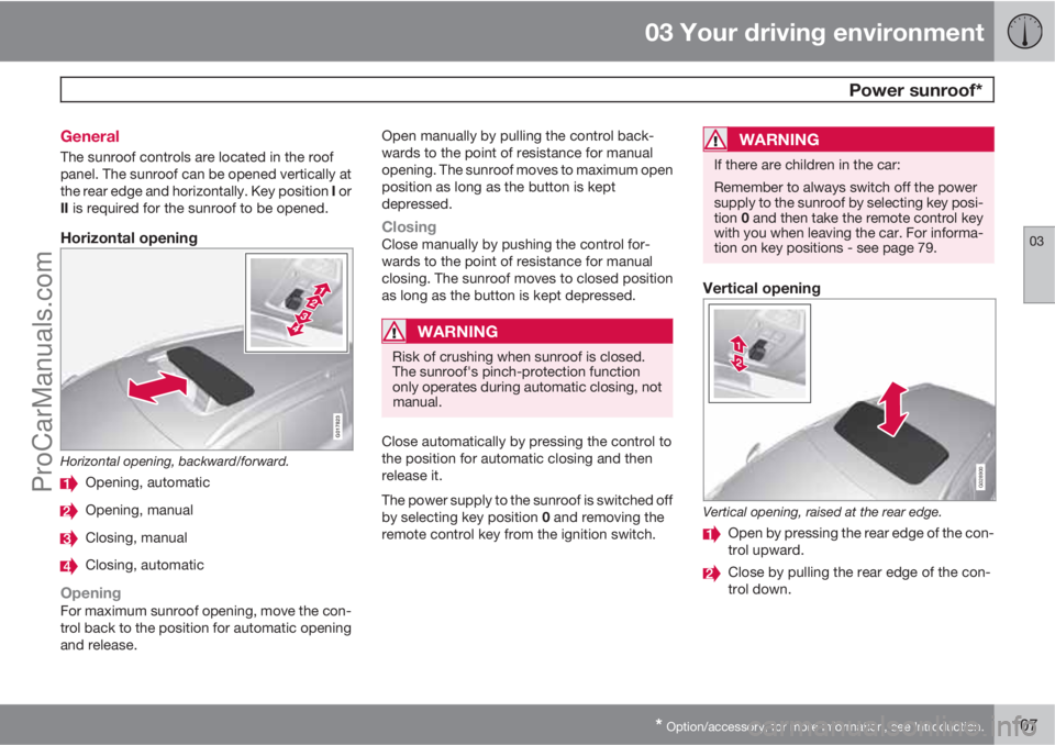 VOLVO V60 2013 Owners Manual 03 Your driving environment
Power sunroof*
03
* Option/accessory, for more information, see Introduction.107 General
The sunroof controls are located in the roof
panel. The sunroof can be opened vert VOLVO V60 2013 Owners Manual 03 Your driving environment
Power sunroof*
03
* Option/accessory, for more information, see Introduction.107 General
The sunroof controls are located in the roof
panel. The sunroof can be opened vert