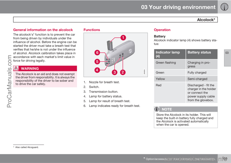 VOLVO V60 2013 Owners Manual 03 Your driving environment
Alcolock*
03
* Option/accessory, for more information, see Introduction.109 General information on the alcolock
The alcolock's1 function is to prevent the car
from be VOLVO V60 2013 Owners Manual 03 Your driving environment
Alcolock*
03
* Option/accessory, for more information, see Introduction.109 General information on the alcolock
The alcolock's1 function is to prevent the car
from be