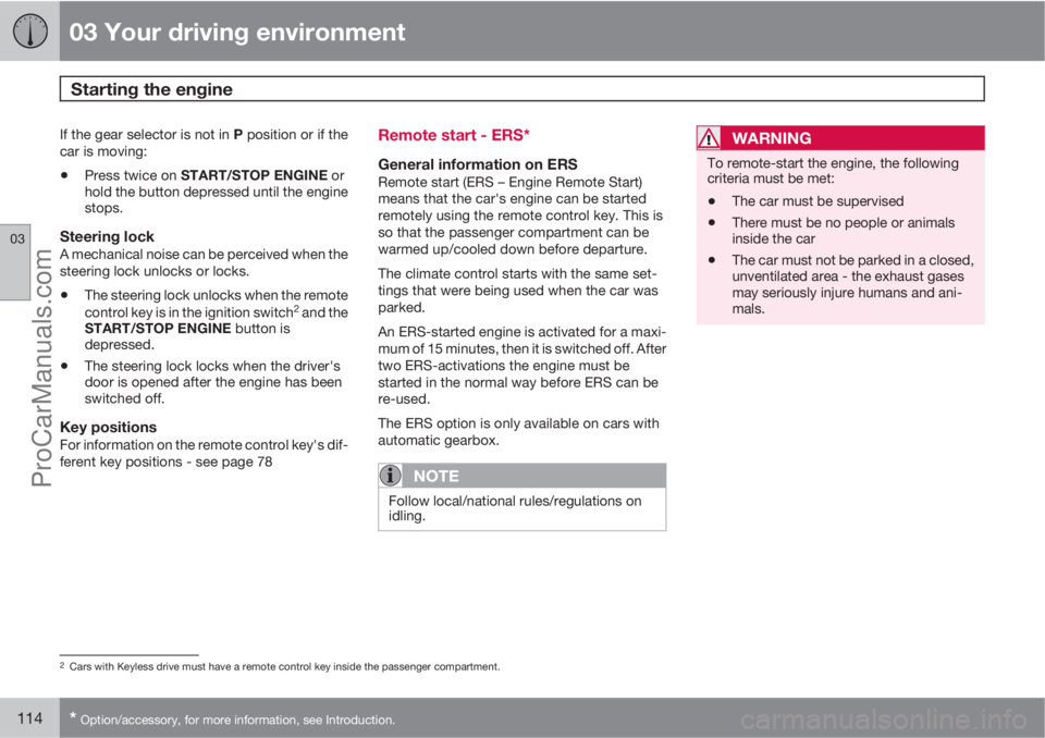 VOLVO V60 2013 Owners Manual 03 Your driving environment
Starting the engine
03
114* Option/accessory, for more information, see Introduction.
If the gear selector is not in P position or if the
car is moving:
•Press twice on VOLVO V60 2013 Owners Manual 03 Your driving environment
Starting the engine
03
114* Option/accessory, for more information, see Introduction.
If the gear selector is not in P position or if the
car is moving:
•Press twice on