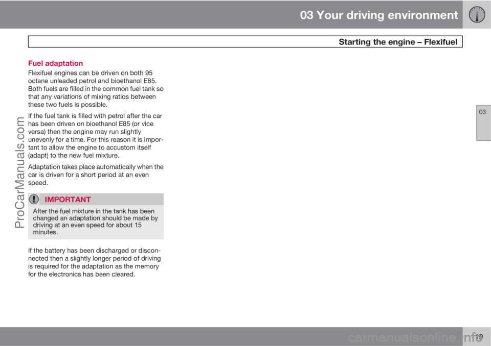 VOLVO V60 2013 Owners Manual 03 Your driving environment
Starting the engine – Flexifuel
03
119 Fuel adaptation
Flexifuel engines can be driven on both 95
octane unleaded petrol and bioethanol E85.
Both fuels are filled in the VOLVO V60 2013 Owners Manual 03 Your driving environment
Starting the engine – Flexifuel
03
119 Fuel adaptation
Flexifuel engines can be driven on both 95
octane unleaded petrol and bioethanol E85.
Both fuels are filled in the