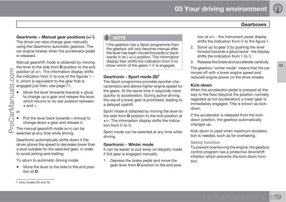 VOLVO V60 2013 Owners Manual 03 Your driving environment
Gearboxes
03
123
Geartronic – Manual gear positions (+/-)The driver can also change gear manually
using the Geartronic automatic gearbox. The
car engine-brakes when the VOLVO V60 2013 Owners Manual 03 Your driving environment
Gearboxes
03
123
Geartronic – Manual gear positions (+/-)The driver can also change gear manually
using the Geartronic automatic gearbox. The
car engine-brakes when the