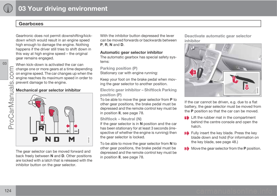 VOLVO V60 2013 Owners Manual 03 Your driving environment
Gearboxes
03
124
Geartronic does not permit downshifting/kick-
down which would result in an engine speed
high enough to damage the engine. Nothing
happens if the driver s VOLVO V60 2013 Owners Manual 03 Your driving environment
Gearboxes
03
124
Geartronic does not permit downshifting/kick-
down which would result in an engine speed
high enough to damage the engine. Nothing
happens if the driver s