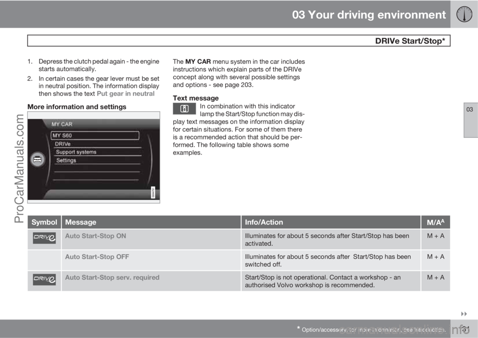 VOLVO V60 2013 Owners Manual 03 Your driving environment
DRIVe Start/Stop*
03
* Option/accessory, for more information, see Introduction.131
1. Depress the clutch pedal again - the engine
starts automatically.
2. In certain c VOLVO V60 2013 Owners Manual 03 Your driving environment
DRIVe Start/Stop*
03
* Option/accessory, for more information, see Introduction.131
1. Depress the clutch pedal again - the engine
starts automatically.
2. In certain c