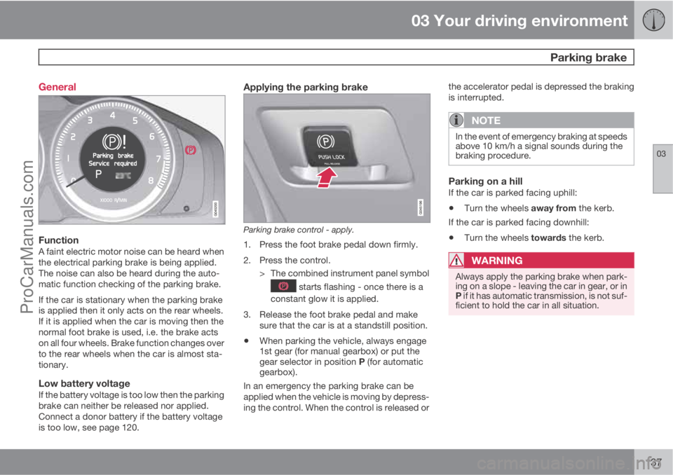VOLVO V60 2013 Owners Manual 03 Your driving environment
Parking brake
03
137 General
FunctionA faint electric motor noise can be heard when
the electrical parking brake is being applied.
The noise can also be heard during the a VOLVO V60 2013 Owners Manual 03 Your driving environment
Parking brake
03
137 General
FunctionA faint electric motor noise can be heard when
the electrical parking brake is being applied.
The noise can also be heard during the a