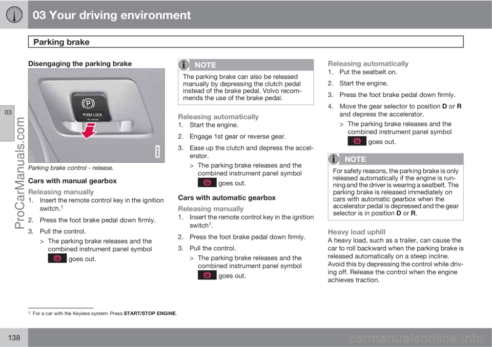 VOLVO V60 2013 Owners Manual 03 Your driving environment
Parking brake
03
138
Disengaging the parking brake
Parking brake control - release.
Cars with manual gearbox
Releasing manually
1. Insert the remote control key in the ign VOLVO V60 2013 Owners Manual 03 Your driving environment
Parking brake
03
138
Disengaging the parking brake
Parking brake control - release.
Cars with manual gearbox
Releasing manually
1. Insert the remote control key in the ign
