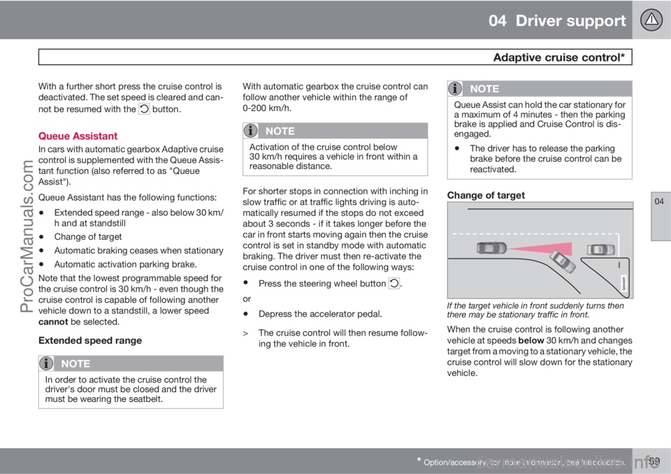 VOLVO V60 2013 Owners Manual 04 Driver support
Adaptive cruise control*
04
* Option/accessory, for more information, see Introduction.159
With a further short press the cruise control is
deactivated. The set speed is cleared an VOLVO V60 2013 Owners Manual 04 Driver support
Adaptive cruise control*
04
* Option/accessory, for more information, see Introduction.159
With a further short press the cruise control is
deactivated. The set speed is cleared an