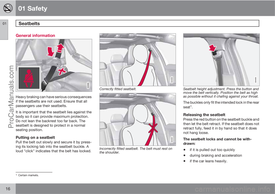 VOLVO V60 2013 Owners Manual 01 Safety
Seatbelts 01
16
General information
Heavy braking can have serious consequences
if the seatbelts are not used. Ensure that all
passengers use their seatbelts.
It is important that the seatb VOLVO V60 2013 Owners Manual 01 Safety
Seatbelts 01
16
General information
Heavy braking can have serious consequences
if the seatbelts are not used. Ensure that all
passengers use their seatbelts.
It is important that the seatb