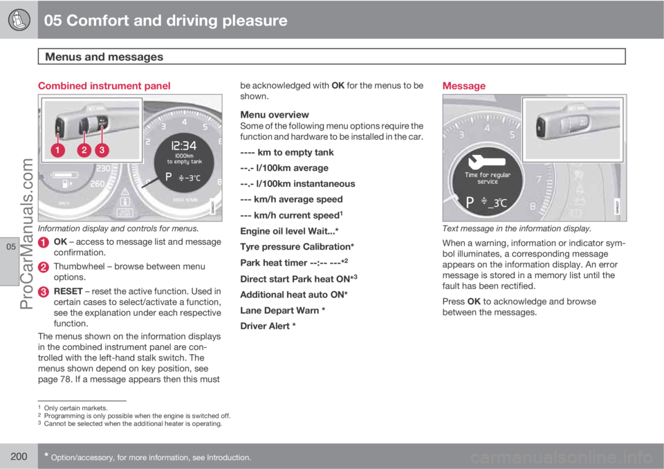 VOLVO V60 2013 Owners Manual 05 Comfort and driving pleasure
Menus and messages
05
200* Option/accessory, for more information, see Introduction.
Combined instrument panel
Information display and controls for menus.
OK – acces VOLVO V60 2013 Owners Manual 05 Comfort and driving pleasure
Menus and messages
05
200* Option/accessory, for more information, see Introduction.
Combined instrument panel
Information display and controls for menus.
OK – acces