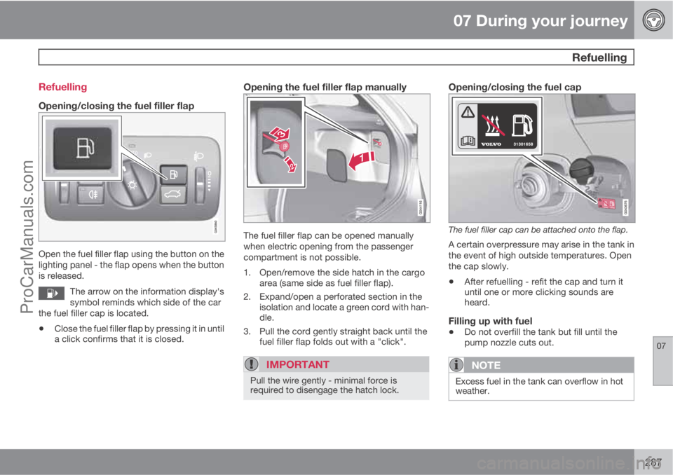VOLVO V60 2013 Owners Manual 07 During your journey
Refuelling
07
287 Refuelling
Opening/closing the fuel filler flap
Open the fuel filler flap using the button on the
lighting panel - the flap opens when the button
is released. VOLVO V60 2013 Owners Manual 07 During your journey
Refuelling
07
287 Refuelling
Opening/closing the fuel filler flap
Open the fuel filler flap using the button on the
lighting panel - the flap opens when the button
is released.
