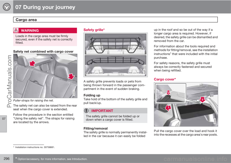 VOLVO V60 2013 Owners Manual 07 During your journey
Cargo area
07
296* Option/accessory, for more information, see Introduction.
WARNING
Loads in the cargo area must be firmly
secured, even if the safety net is correctly
fitted. VOLVO V60 2013 Owners Manual 07 During your journey
Cargo area
07
296* Option/accessory, for more information, see Introduction.
WARNING
Loads in the cargo area must be firmly
secured, even if the safety net is correctly
fitted.