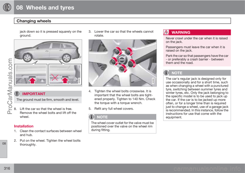 VOLVO V60 2013 Owners Manual 08 Wheels and tyres
Changing wheels
08
316
jack down so it is pressed squarely on the
ground.
IMPORTANT
The ground must be firm, smooth and level.
8. Lift the car so that the wheel is free.
Remove VOLVO V60 2013 Owners Manual 08 Wheels and tyres
Changing wheels
08
316
jack down so it is pressed squarely on the
ground.
IMPORTANT
The ground must be firm, smooth and level.
8. Lift the car so that the wheel is free.
Remove