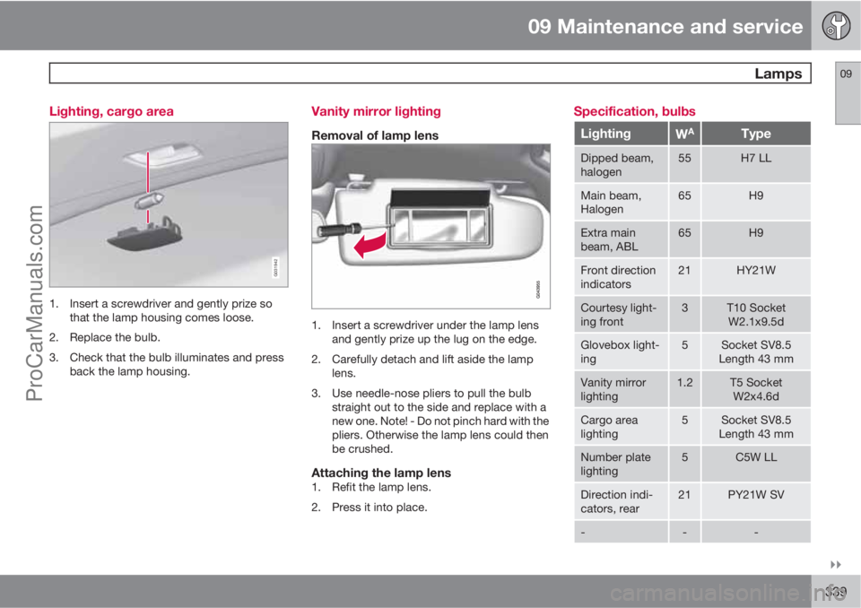 VOLVO V60 2013 Owners Manual 09 Maintenance and service
Lamps09
339 Lighting, cargo area
G031942
1. Insert a screwdriver and gently prize so
that the lamp housing comes loose.
2. Replace the bulb.
3. Check that the bulb illum VOLVO V60 2013 Owners Manual 09 Maintenance and service
Lamps09
339 Lighting, cargo area
G031942
1. Insert a screwdriver and gently prize so
that the lamp housing comes loose.
2. Replace the bulb.
3. Check that the bulb illum