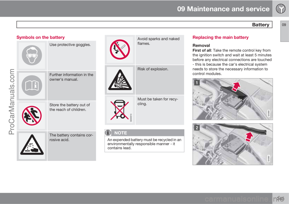 VOLVO V60 2013  Owners Manual 09 Maintenance and service
 Battery09
345 Symbols on the battery
Use protective goggles.
Further information in the
owner's manual.
Store the battery out of
the reach of children.
The battery cont