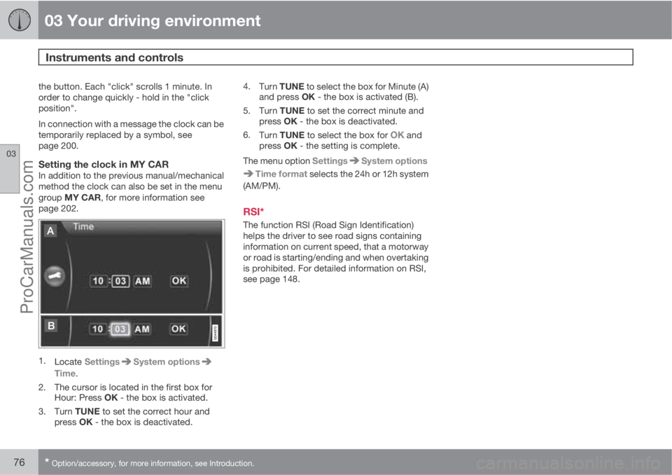 VOLVO V60 2013  Owners Manual 03 Your driving environment
Instruments and controls 
03
76* Option/accessory, for more information, see Introduction.
the button. Each "click" scrolls 1 minute. In
order to change quickly - h