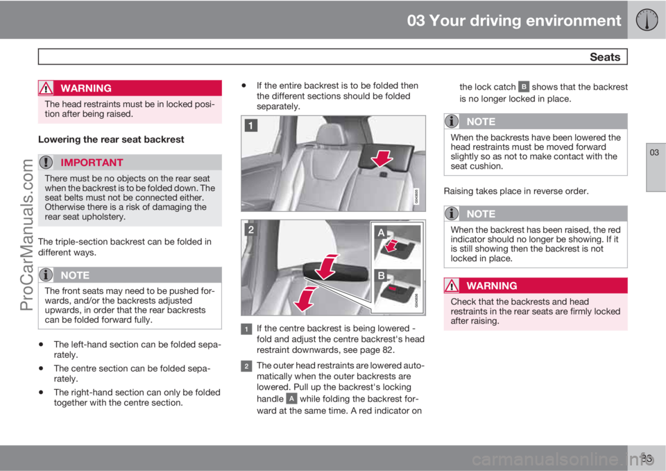 VOLVO V60 2013 Owners Manual 03 Your driving environment
Seats
03
83
WARNING
The head restraints must be in locked posi-
tion after being raised.
Lowering the rear seat backrest
IMPORTANT
There must be no objects on the rear sea VOLVO V60 2013 Owners Manual 03 Your driving environment
Seats
03
83
WARNING
The head restraints must be in locked posi-
tion after being raised.
Lowering the rear seat backrest
IMPORTANT
There must be no objects on the rear sea