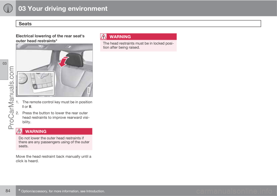 VOLVO V60 2013  Owners Manual 03 Your driving environment
Seats 
03
84* Option/accessory, for more information, see Introduction.
Electrical lowering of the rear seat's
outer head restraints*
1. The remote control key must be 
