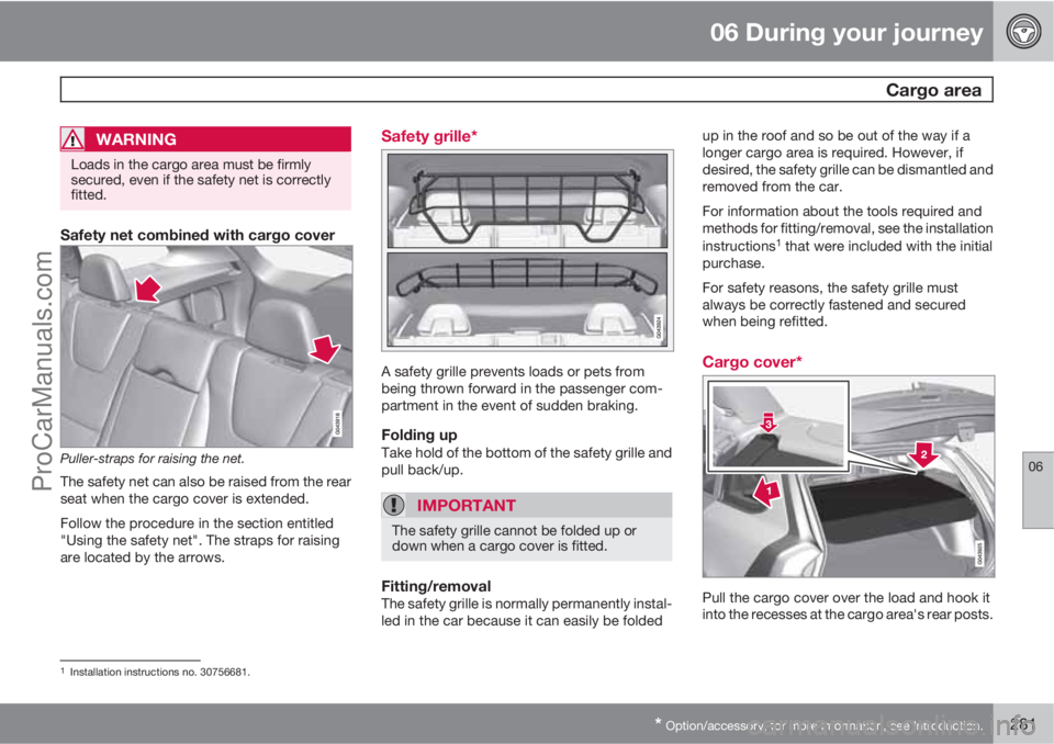 VOLVO V60 2012  Owners Manual 06 During your journey
 Cargo area
06
* Option/accessory, for more information, see Introduction.281
WARNING
Loads in the cargo area must be firmly
secured, even if the safety net is correctly
fitted.