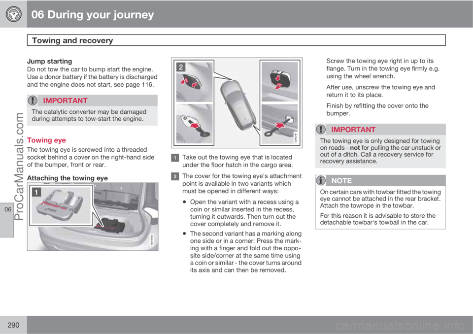 VOLVO V60 2012  Owners Manual 06 During your journey
Towing and recovery 
06
290
Jump startingDo not tow the car to bump start the engine.
Use a donor battery if the battery is discharged
and the engine does not start, see page 11