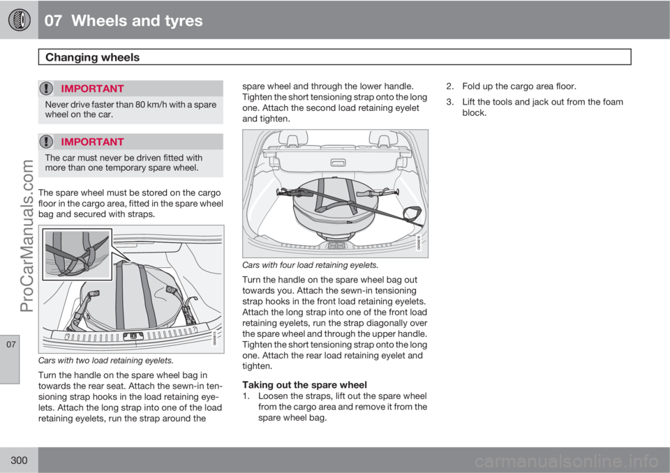 VOLVO V60 2012  Owners Manual 07  Wheels and tyres
Changing wheels  
07
300
IMPORTANT
Never drive faster than 80 km/h with a spare
wheel on the car.
IMPORTANT
The car must never be driven fitted with
more than one temporary spare 